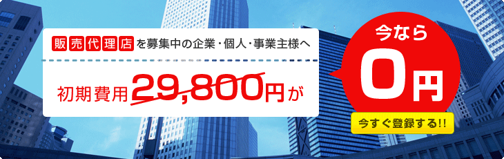 販売代理店を募集中の企業様へ、今なら初期費用29,800円が0円、今すぐ登録!!